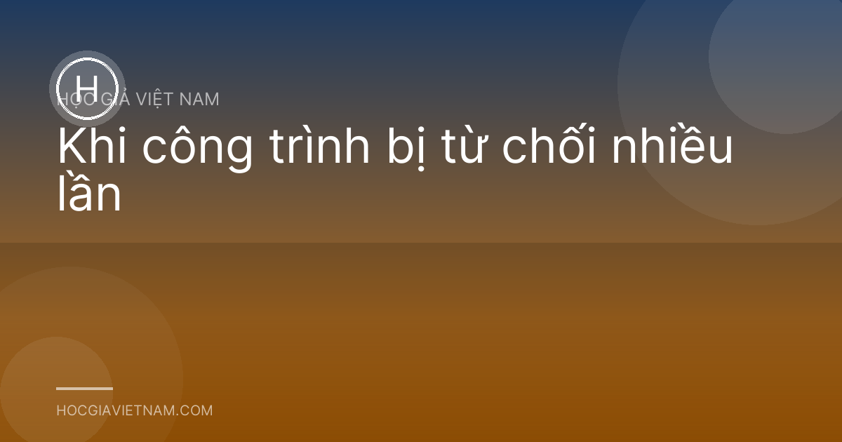 Khi công trình bị từ chối nhiều lần